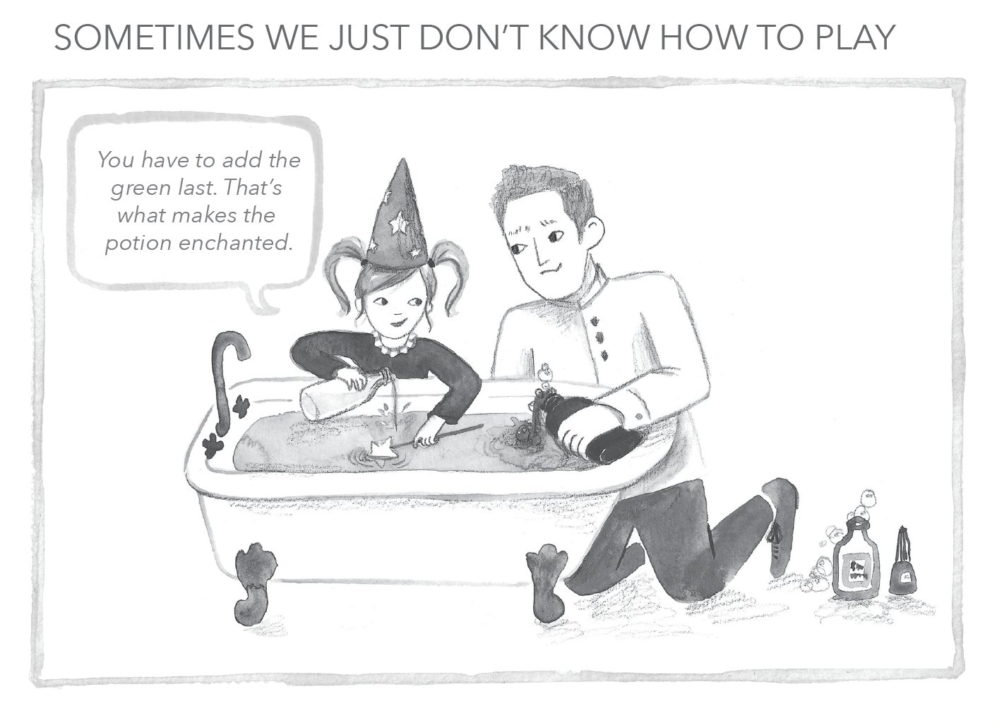 A line drawing of a father kneeling by a bathtub while his daughter, in a witch hat, pours ingredients into a potion and tells him You have to add the green last. That's what makes the potion enchanted.